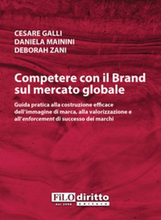 Competere con il brand sul mercato globale. Guida pratica alla costruzione efficace dell'immagine di marca, alla valorizzazione e all'enforcement di 