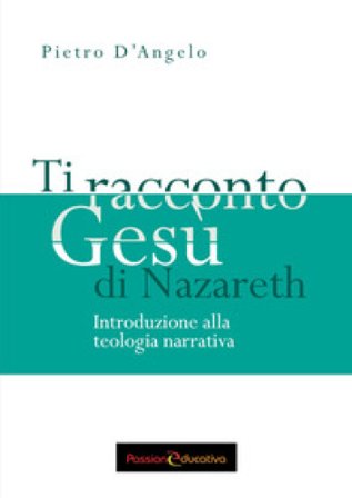 Ti racconto Gesù di Nazareth. Introduzione alla teologia narrativa Pietro D'Angelo