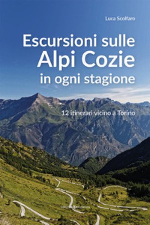 Escursioni sulle Alpi Cozie in ogni stagione. 12 itinerari vicino a Torino Luca Scolfaro