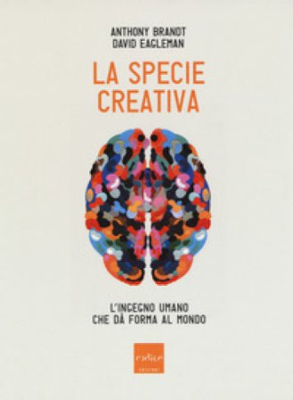 La specie creativa. L'ingegno umano che dà forma al mondo Anthony Brandt