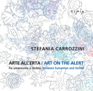 Arte all'erta. Fra umanesimo e téchne-Art on the alert. Between humanism and téchne. Ediz. bilingue Stefania Carrozzini