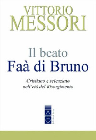 Il beato Faà di Bruno. Cristiano e scienziato nell'età del Risorgimento Vittorio Messori