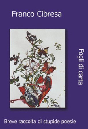 Fogli di carta. Raccolta di stupide poesie Franco Cibresa