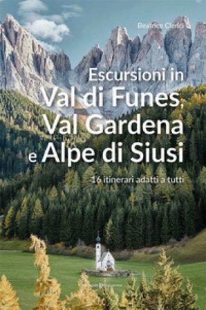 Escursioni in Val di Funes, Val Gardena e Alpe di Siusi. 16 itinerari adatti a tutti Beatrice Clerici
