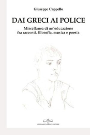 Dai Greci ai Police. Miscellanea di un'educazione fra racconti, filosofia, musica e poesia Giuseppe Cappello