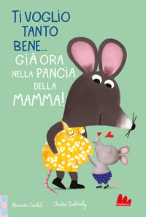 Ti voglio tanto bene... Già ora nella pancia mamma! Ediz. a colori Alexandra Garibal