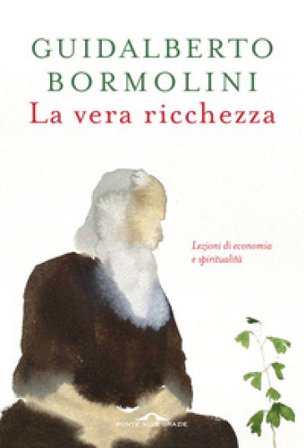La vera ricchezza. Lezioni di economia e spiritualità Guidalberto Bormolini