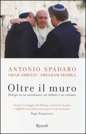 Oltre il muro. Dialogo tra un mussulmano, un rabbino e un cristiano Antonio Spadaro
