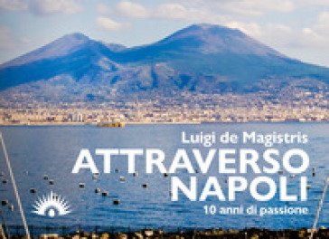 Attraverso Napoli. 10 anni di passione Luigi De Magistris