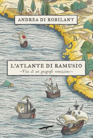 L'atlante di Ramusio. Vita di un geografo veneziano Andrea Di Robilant