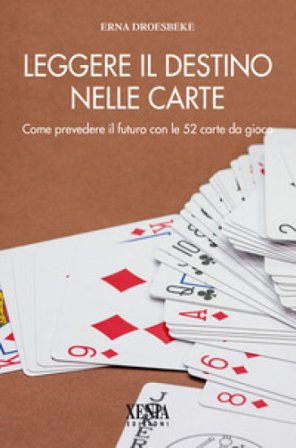 Leggere il destino nelle carte. Come prevedere il futuro con le 52 carte da gioco Erna Droesbeke