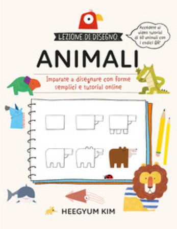Lezione di disegno. Animali. Imparate a disegnare con forme semplici e tutorial online. Ediz. a colori. Con QR Code Heegyum Kim