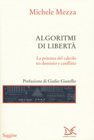 Algoritmi di libertà. La potenza del calcolo tra dominio e conflitto Michele Mezza