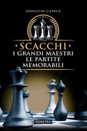 Scacchi. I grandi maestri le partite memorabili Adolivio Capece