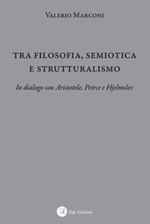 Tra filosofia, semiotica e strutturalismo. In dialogo con Aristotele, Peirce e Hjelmslev Valerio Marconi