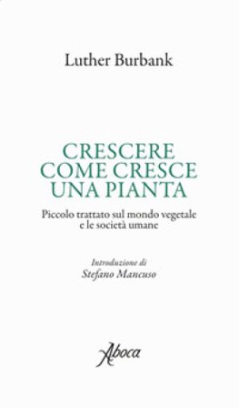 Crescere come cresce una pianta. Piccolo trattato sul mondo vegetale e le società umane Luther Burbank