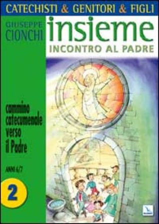 Catechisti & genitori & figli. Insieme incontro al Padre. Cammino catecumenale verso il Padre. Vol. 2: Anni 6-7 Giuseppe Cionchi