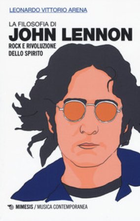 La filosofia di John Lennon. Rock e rivoluzione dello spirito Leonardo Vittorio Arena