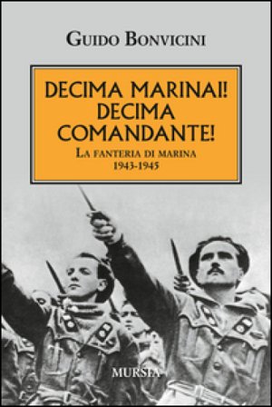 Decima Marinai! Decima Comandante! La fanteria di marina 1943-1945 Guido Bonvicini
