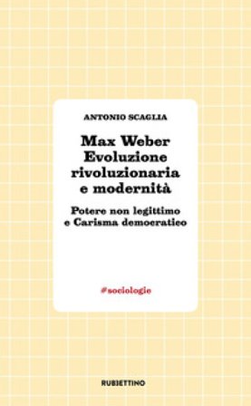 Max Weber evoluzione rivoluzionaria e modernità. Potere non legittimo e carisma democratico Antonio Scaglia