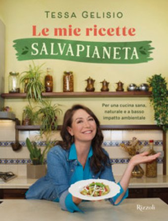 Le mie ricette salvapianeta. Per una cucina sana, naturale e a basso impatto ambientale Tessa Gelisio