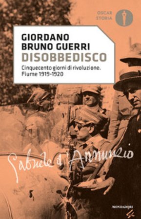 Disobbedisco. Cinquecento giorni di rivoluzione. Fiume 1919-1920 Giordano Bruno Guerri