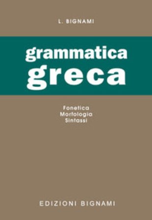 Grammatica greca. Fonetica, morfologia, sintassi. Per le Scuole superiori Lorenzo Bignami