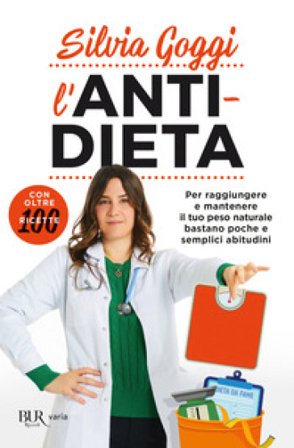 L'anti-dieta. Per raggiungere e mantenere il tuo peso naturale bastano poche e semplici abitudini. Con oltre 100 ricette Silvia Goggi