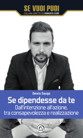 Se dipendesse da te. Dall'intenzione all'azione, tra consapevolezza e realizzazione Dewis Saugo