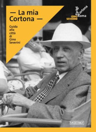 La mia Cortona. Guida alla città di Gino Severini Daniela Fonti