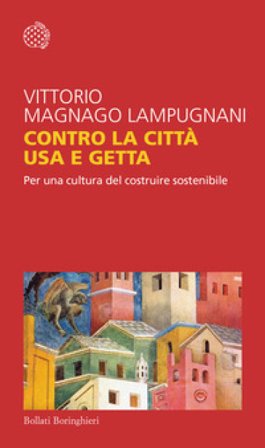 Contro la città usa e getta. Per una cultura del costruire sostenibile Vittorio Magnago Lampugnani
