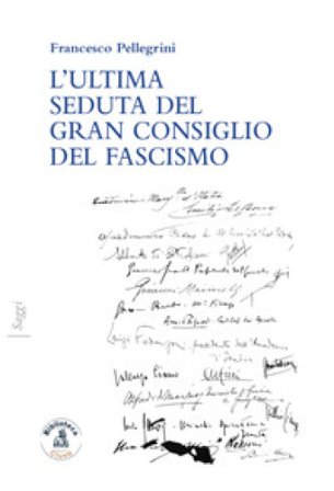 L'ultima seduta del gran consiglio del fascismo Francesco Pellegrini