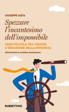 Spezzare l'incantesimo dell'impossibile. Fare politica tra visione e seduzione della rinuncia Giuseppe Aieta