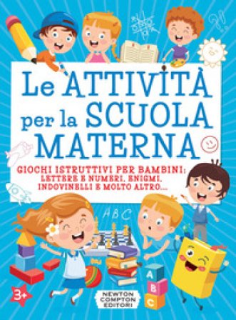 Le attività per la scuola materna. Giochi istruttivi per bambini: lettere e numeri, enigmi, indovinelli e molto altro...