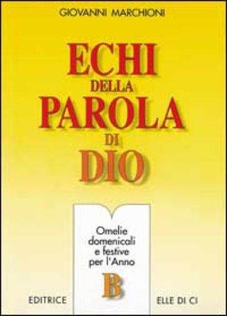 Echi della parola di Dio. Omelie domenicali e festive per l'anno B Giovanni Marchioni