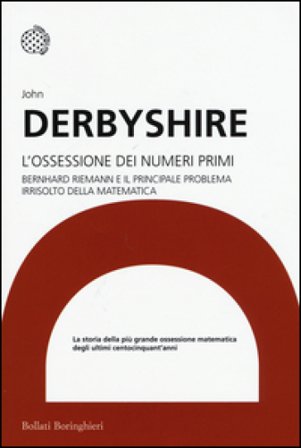 L'ossessione dei numeri primi. Bernhard Riemann e il principale problema irrisolto della matematica John Derbyshire