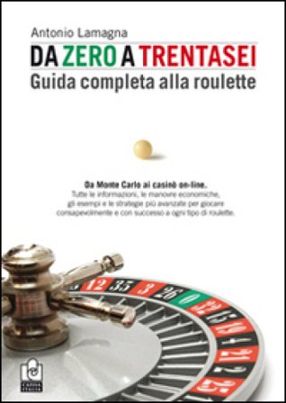 Da zero a trentasei. Guida completa alla roulette Antonio Lamagna