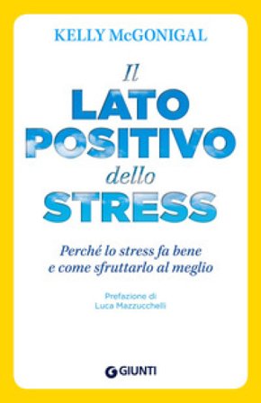 Il lato positivo dello stress. Perché lo stress fa bene e come sfruttarlo al meglio Kelly Mcgonigal