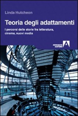 Teoria degli adattamenti. I percorsi delle storie fra letteratura, cinema, nuovi media Linda Hutcheon