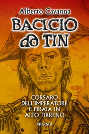 Bacicio do Tin. Corsaro dell'imperatore e pirata in alto Tirreno Alberto Cavanna