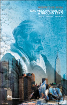 Dal Vecchio Mulino a Ground Zero. Trieste San Foca New York Roberto De Rosa