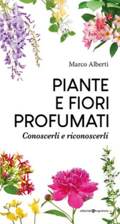 Piante e fiori profumati. Conoscerli e riconoscerli Marco Alberti
