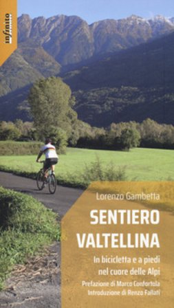 Sentiero Valtellina. In bicicletta e a piedi nel cuore delle Alpi Lorenzo Gambetta