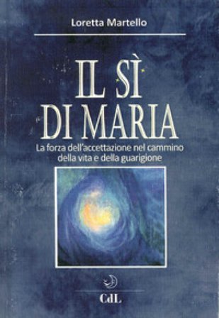 Si di Maria. La forza dell'accettazione nel cammino della vita e della guarigione Loretta Martello