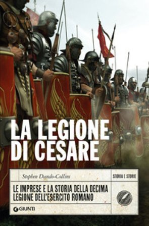 La legione di Cesare. Le imprese e la storia della decima legione dell'esercito romano Stephen Dando-Collins