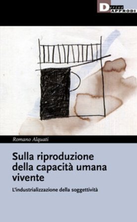 Sulla riproduzione della capacità umana vivente. L'industrializzazione della soggettività Romano Alquati