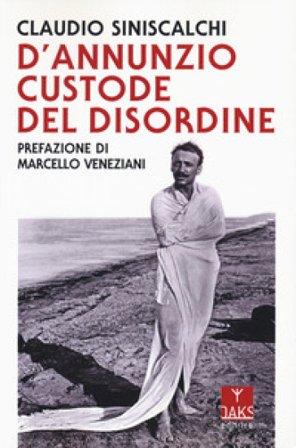 D'Annunzio. Custode del disordine Claudio Siniscalchi