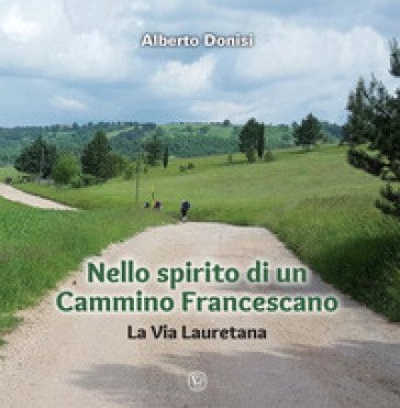 Nello spirito di un Cammino Francescano. La Via Lauretana. Ediz. a colori Alberto Donisi