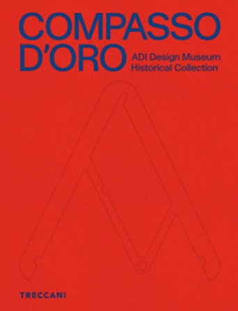 Compasso d'Oro ADI Design Museum. Historical collection. Ediz. illustrata