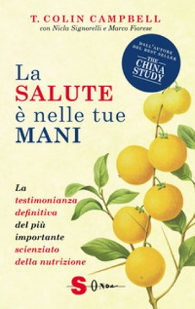 La salute è nelle tue mani. La testimonianza definitiva del più importante scienziato della nutrizione T. Colin Campbell